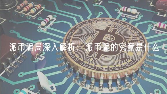 派币骗局深入解析：派币骗的究竟是什