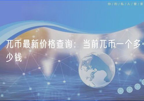 兀币最新价格查询：当前兀币一个多少