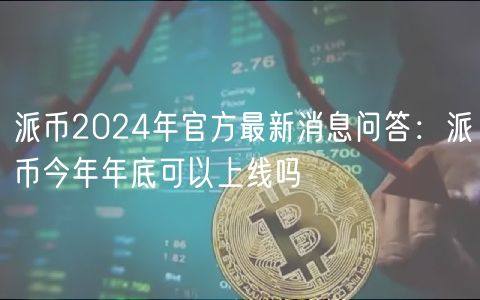 派币2024年官方最新消息问答：派币今