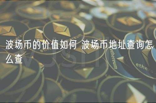 波场币的价值如何 波场币地址查询