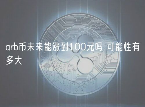 arb币未来能涨到100元吗 可能性有
