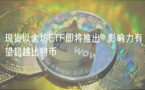 现货以太坊TF即将推出  影响力有望