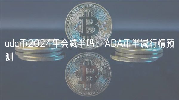ada币2024年会减半吗：ADA币半减行情