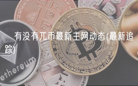 ​有没有兀币最新主网动态 _ 最新