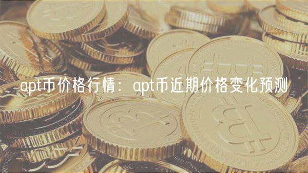 apt币价格行情：apt币近期价格变化预