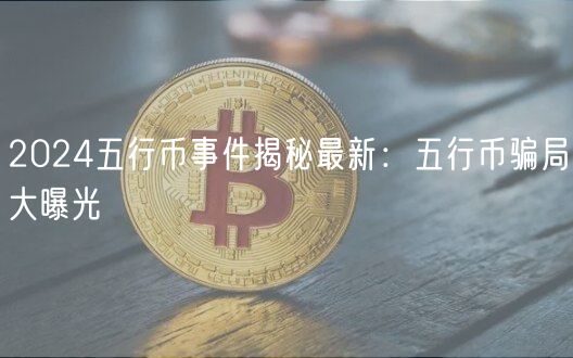 2024五行币事件揭秘最新：五行币骗局