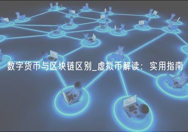 数字货币与区块链区别_虚拟币解读：实用指南