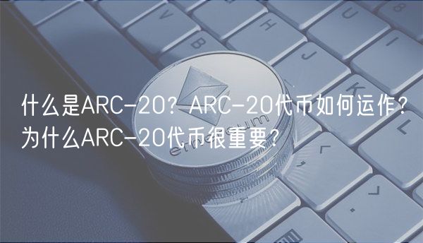 什么是ARC-20？ARC-20代币如何运作？为什么ARC-20代币很重要？