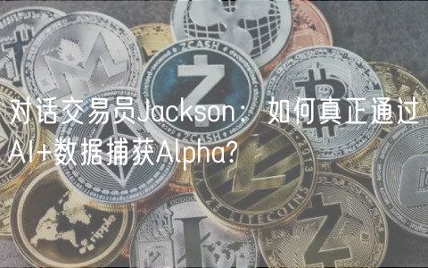 对话交易员Jackson：如何真正通过AI+数据捕获Alpha?