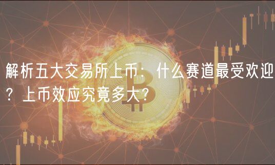 解析五大交易所上币：什么赛道最受欢迎？上币效应究竟多大？