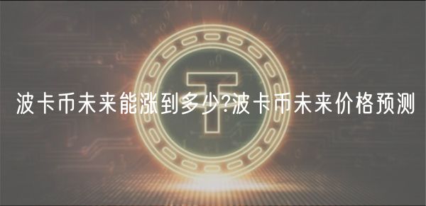 波卡币未来能涨到多少?波卡币未来价格预测